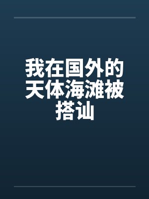 我在国外的天体海滩被搭讪by佚名