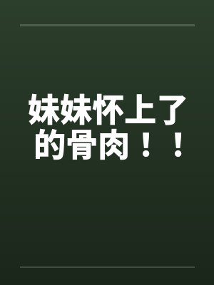 妹妹怀上了的骨肉！！by佚名