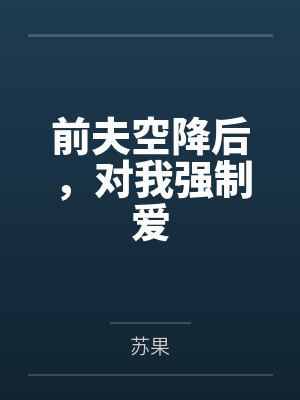 前夫空降后,对我强制爱笔趣阁无弹窗 前夫空降后,对我强制爱笔趣阁无弹窗