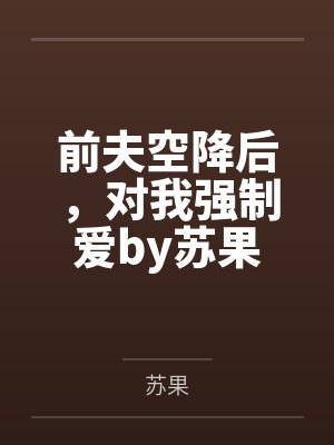 前夫空降后,对我强制爱by苏果