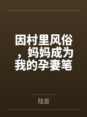 因村里风俗，妈妈成为我的孕妻笔趣阁无弹窗