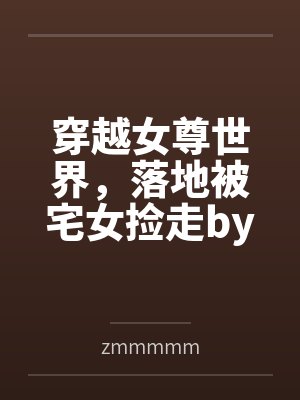 穿越女尊世界,落地被宅女捡走byzmmmmm