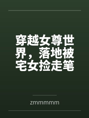 穿越女尊世界,落地被宅女捡走笔趣阁无弹窗