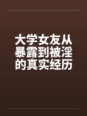 大学女友从暴露到被淫的真实经历（十）