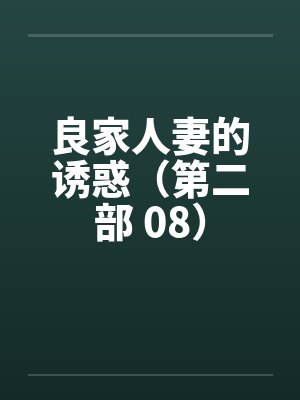 良家人妻的诱惑（第二部 08）