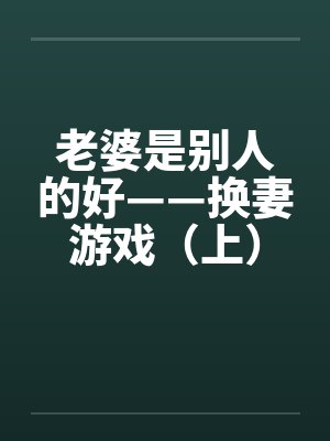 老婆是别人的好——换妻游戏（上）笔趣阁无弹窗
