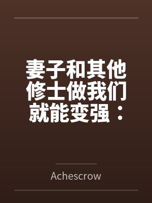 妻子和其他修士做我们就能变强:玄牝修仙系统