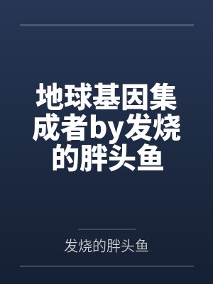 地球基因集成者by发烧的胖头鱼