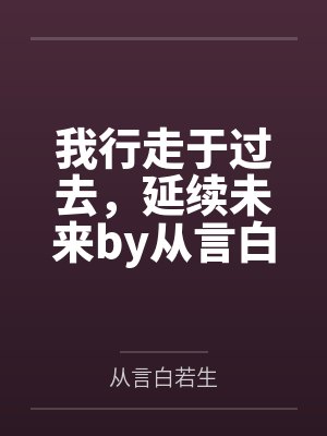 我行走于过去,延续未来by从言白若生