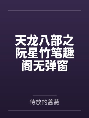 天龙八部之阮星竹笔趣阁无弹窗