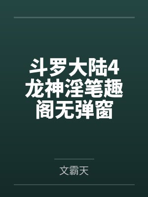 斗罗大陆4龙神淫笔趣阁无弹窗