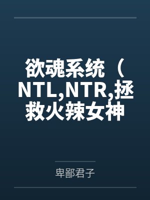 欲魂系统(NTLNTR拯救火辣女神与平行世界
