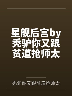 星舰后宫by秃驴你又跟贫道抢师太