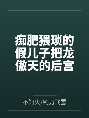 痴肥猥琐的假儿子把龙傲天的后宫全家桶全部肏翻成性奴