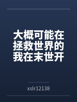 大概可能在拯救世界的我在末世开后宫的淫乐性福生活byxslr12138