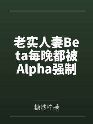老实人妻Beta每晚都被Alpha强制爱笔趣阁无弹窗