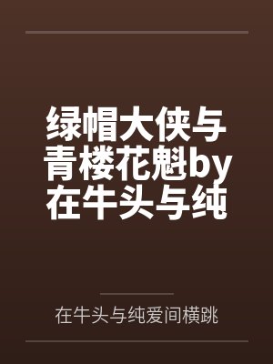 绿帽大侠与青楼花魁by在牛头与纯爱间横跳笔趣阁无弹窗