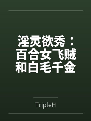 淫灵欲秀:百合女飞贼和白毛千金