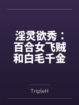 淫灵欲秀:百合女飞贼和白毛千金byTripleH