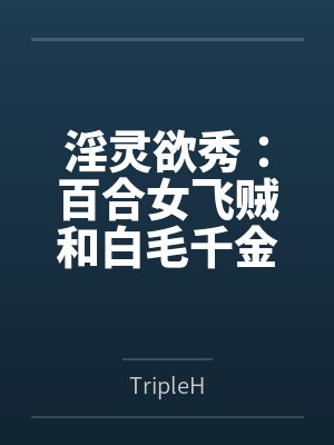 淫灵欲秀:百合女飞贼和白毛千金笔趣阁无弹窗