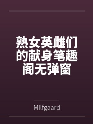 熟女英雌们的献身笔趣阁无弹窗