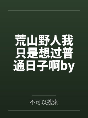 荒山野人我只是想过普通日子啊by不可以搜索