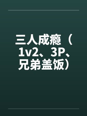 三人成瘾(1v2、3P、兄弟盖饭)by佚名笔趣阁无弹窗
